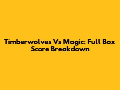 Timberwolves Vs Magic: Full Box Score Breakdown