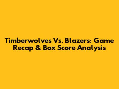 Timberwolves Vs. Blazers: Game Recap & Box Score Analysis