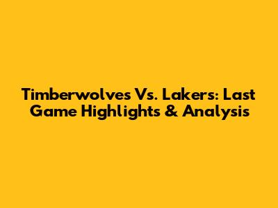 Timberwolves Vs. Lakers: Last Game Highlights & Analysis