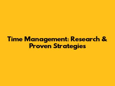 Time Management: Research & Proven Strategies