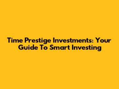 Time Prestige Investments: Your Guide To Smart Investing
