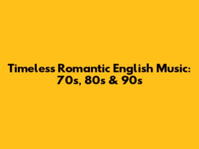 Timeless Romantic English Music: 70s, 80s & 90s