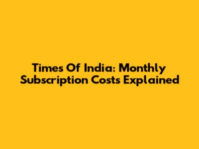Times Of India: Monthly Subscription Costs Explained