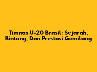 Timnas U-20 Brasil: Sejarah, Bintang, Dan Prestasi Gemilang