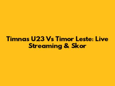 Timnas U23 Vs Timor Leste: Live Streaming & Skor