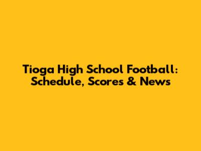 Tioga High School Football: Schedule, Scores & News