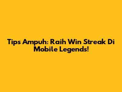 Tips Ampuh: Raih Win Streak Di Mobile Legends!
