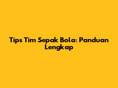 Tips Tim Sepak Bola: Panduan Lengkap