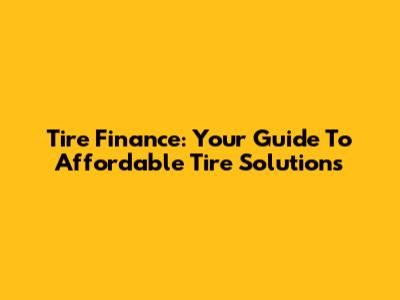 Tire Finance: Your Guide To Affordable Tire Solutions