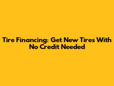 Tire Financing: Get New Tires With No Credit Needed