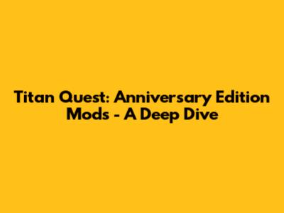 Titan Quest: Anniversary Edition Mods - A Deep Dive