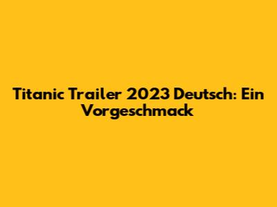 Titanic Trailer 2023 Deutsch: Ein Vorgeschmack