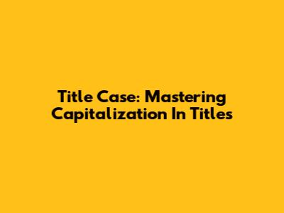 Title Case: Mastering Capitalization In Titles