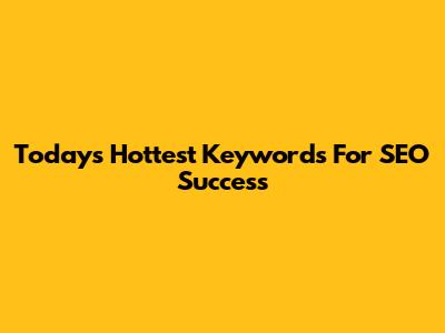 Today's Hottest Keywords For SEO Success