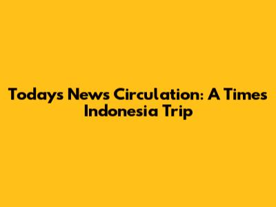 Today's News Circulation: A Times Indonesia Trip