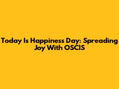 Today Is Happiness Day: Spreading Joy With OSCIS
