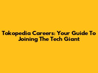 Tokopedia Careers: Your Guide To Joining The Tech Giant