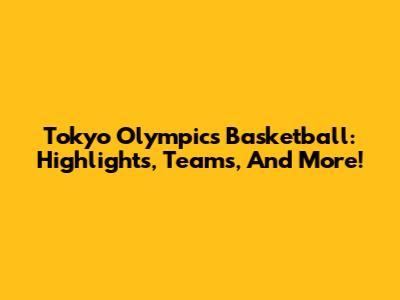 Tokyo Olympics Basketball: Highlights, Teams, And More!