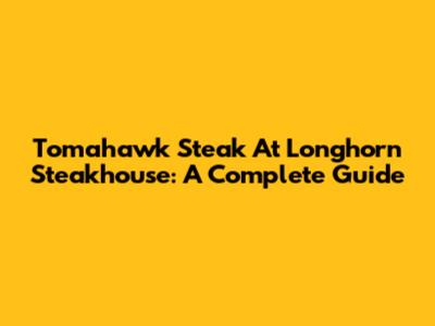 Tomahawk Steak At Longhorn Steakhouse: A Complete Guide