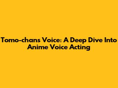 Tomo-chan's Voice: A Deep Dive Into Anime Voice Acting
