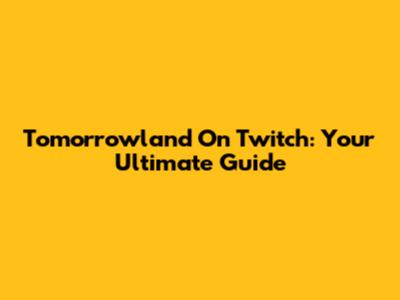 Tomorrowland On Twitch: Your Ultimate Guide