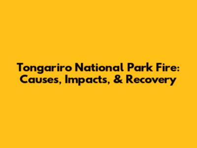 Tongariro National Park Fire: Causes, Impacts, & Recovery