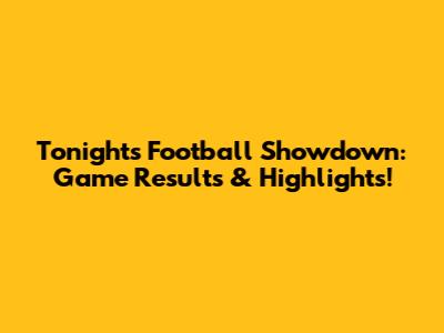 Tonight's Football Showdown: Game Results & Highlights!