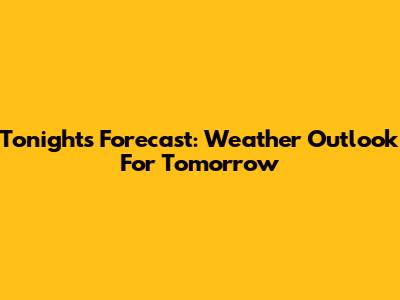 Tonight's Forecast: Weather Outlook For Tomorrow