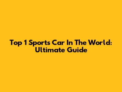 Top 1 Sports Car In The World: Ultimate Guide