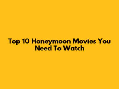 Top 10 Honeymoon Movies You Need To Watch