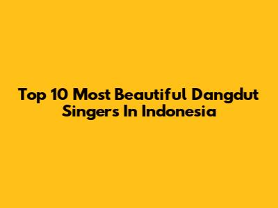 Top 10 Most Beautiful Dangdut Singers In Indonesia