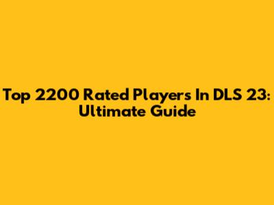 Top 2200 Rated Players In DLS 23: Ultimate Guide