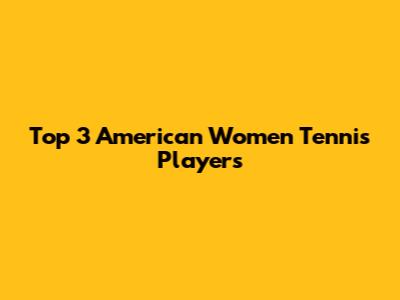 Top 3 American Women Tennis Players