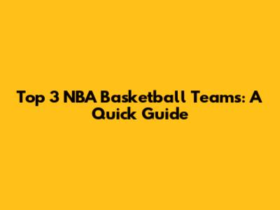 Top 3 NBA Basketball Teams: A Quick Guide