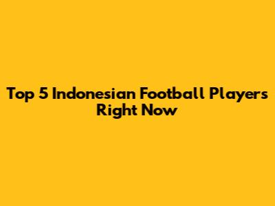 Top 5 Indonesian Football Players Right Now