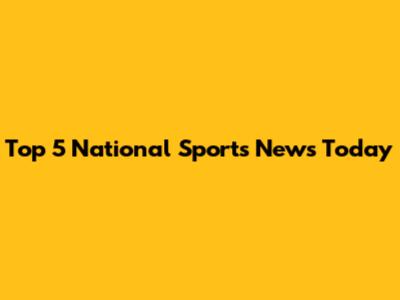 Top 5 National Sports News Today
