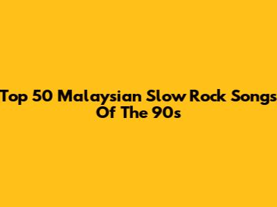 Top 50 Malaysian Slow Rock Songs Of The 90s