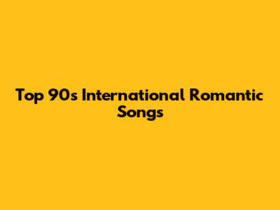 Top 90s International Romantic Songs