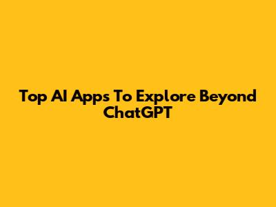 Top AI Apps To Explore Beyond ChatGPT