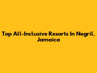 Top All-Inclusive Resorts In Negril, Jamaica