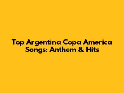 Top Argentina Copa America Songs: Anthem & Hits