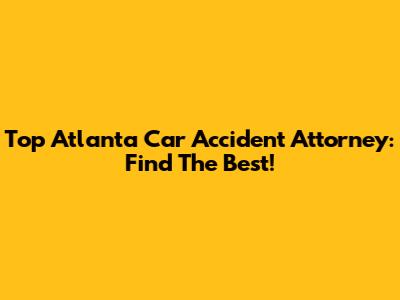 Top Atlanta Car Accident Attorney: Find The Best!