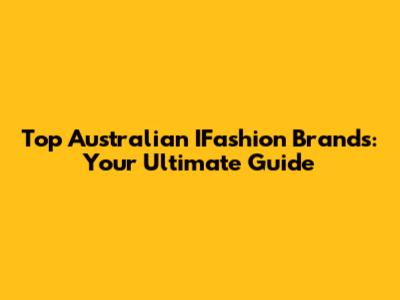 Top Australian IFashion Brands: Your Ultimate Guide