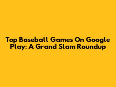 Top Baseball Games On Google Play: A Grand Slam Roundup