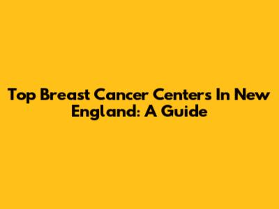 Top Breast Cancer Centers In New England: A Guide