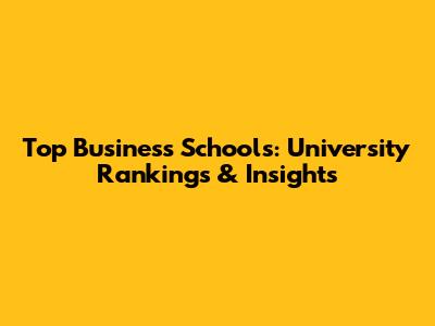 Top Business Schools: University Rankings & Insights