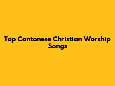 Top Cantonese Christian Worship Songs