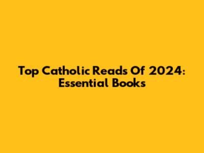 Top Catholic Reads Of 2024: Essential Books