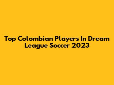 Top Colombian Players In Dream League Soccer 2023