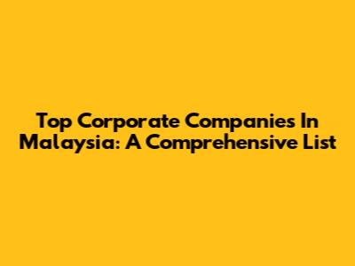 Top Corporate Companies In Malaysia: A Comprehensive List